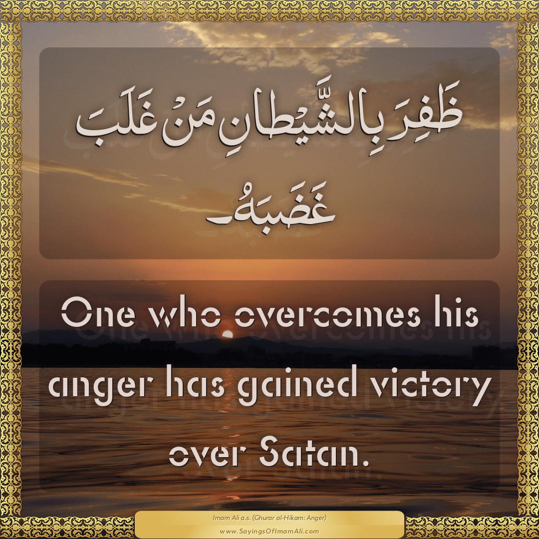 One who overcomes his anger has gained victory over Satan.